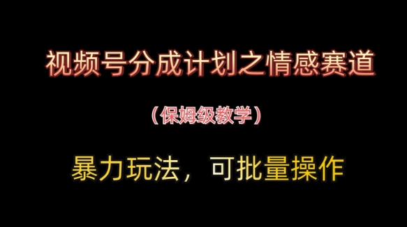 视频号分成计划之情感赛道暴力玩法，可批量操作，保姆级教学网赚项目-副业赚钱-互联网创业-资源整合八方网创
