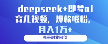 deepseek+即梦ai育儿视频，爆款吸粉，月入1w网赚项目-副业赚钱-互联网创业-资源整合八方网创