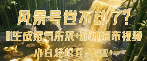 风景号卷不动了？AI一键生成紫气东来+财神瀑布视频，小白轻松日入数张网赚项目-副业赚钱-互联网创业-资源整合八方网创