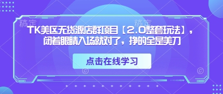 TK美区无货源店群项目【2.0整套玩法】，闭着眼睛入场就对了，挣的全是美刀网赚项目-副业赚钱-互联网创业-资源整合八方网创