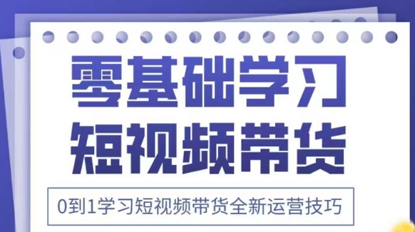 抖音全新短视频带货运营技巧，2025年新课，0到1学习短视频带货全新运营技巧网赚项目-副业赚钱-互联网创业-资源整合八方网创