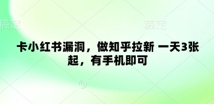 卡小红书漏洞，做知乎拉新 一天3张起，有手机即可网赚项目-副业赚钱-互联网创业-资源整合八方网创