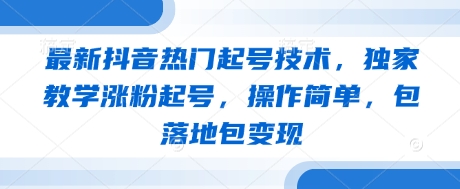 最新抖音热门起号技术，独家教学涨粉起号，操作简单，包落地包变现网赚项目-副业赚钱-互联网创业-资源整合八方网创
