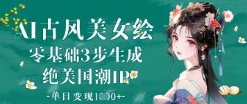 AI古风美女绘：零基础3步生成绝美国潮IP，单日变现1k+网赚项目-副业赚钱-互联网创业-资源整合八方网创