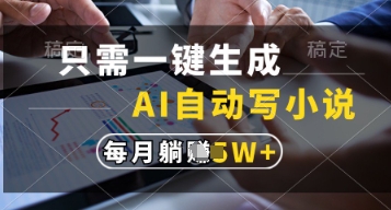 只需一键生成，AI自动写小说，实现躺着也能写作，每月收益过1w网赚项目-副业赚钱-互联网创业-资源整合八方网创