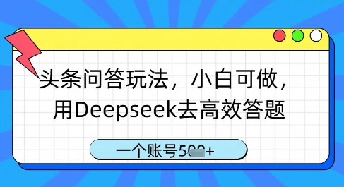 头条问答玩法，小白可做，用Deepseek去高效答题，一个账号几张网赚项目-副业赚钱-互联网创业-资源整合八方网创
