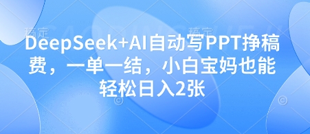 DeepSeek+AI自动写PPT挣稿费，一单一结，小白宝妈也能轻松日入2张网赚项目-副业赚钱-互联网创业-资源整合八方网创