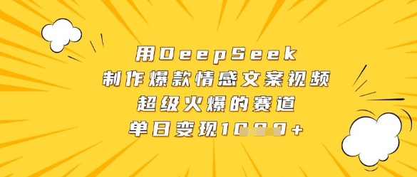 用DeepSeek制作爆款情感文案视频，超级火爆的赛道，单日变现数张网赚项目-副业赚钱-互联网创业-资源整合八方网创