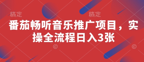 番茄畅听音乐推广项目，实操全流程日入3张网赚项目-副业赚钱-互联网创业-资源整合八方网创