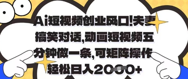 Ai短视频创业风口，夫妻搞笑对话，动画短视频五分钟做一条，可矩阵操作，轻松日入1k+网赚项目-副业赚钱-互联网创业-资源整合八方网创