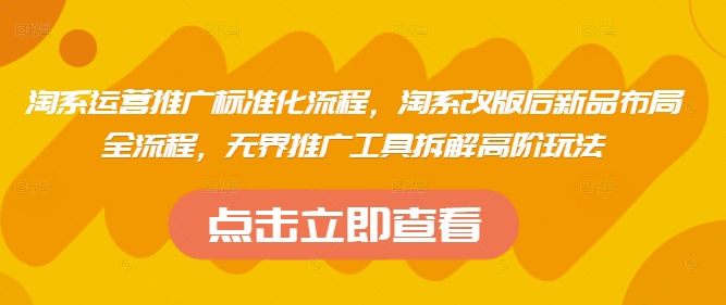 淘系运营推广标准化流程，​淘系改版后新品布局全流程，无界推广工具拆解高阶玩法网赚项目-副业赚钱-互联网创业-资源整合八方网创