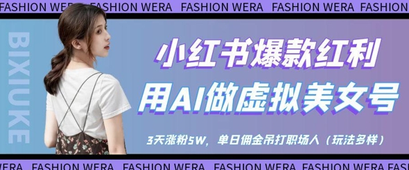 小红书爆款红利：用AI做虚拟美女号，3天涨粉5W，单日佣金吊打职场人网赚项目-副业赚钱-互联网创业-资源整合八方网创