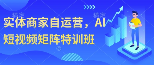 实体商家自运营，AI短视频矩阵特训班网赚项目-副业赚钱-互联网创业-资源整合八方网创
