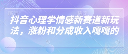 抖音心理学情感新赛道新玩法，涨粉和分成收入嘎嘎的网赚项目-副业赚钱-互联网创业-资源整合八方网创