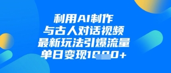 利用AI制作与古人对话的视频，最新玩法引爆流量，单日变现1k网赚项目-副业赚钱-互联网创业-资源整合八方网创