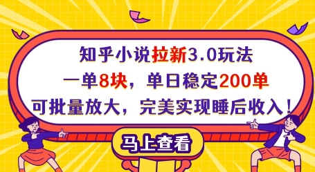 知乎小说拉新3.0玩法，一单8块，单日稳定200单，可批量放大，完美实现睡后收入!网赚项目-副业赚钱-互联网创业-资源整合八方网创