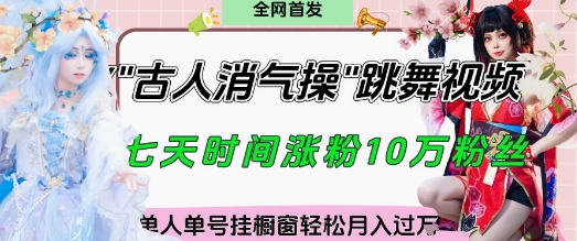 爆火“古人消气养生操”实战拆解，找准视频风口轻松起号，挂橱窗卖货月入过W网赚项目-副业赚钱-互联网创业-资源整合八方网创