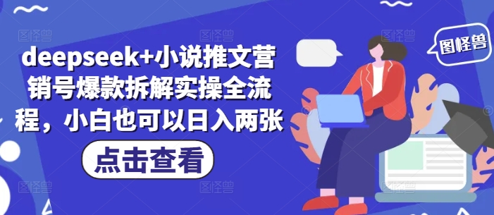 deepseek+小说推文营销号爆款拆解实操全流程，小白也可以日入两张网赚项目-副业赚钱-互联网创业-资源整合八方网创