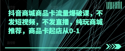 抖音商城商品卡流量爆破课，不发短视频，不发直播，纯玩商城推荐，商品卡起店从0-1网赚项目-副业赚钱-互联网创业-资源整合八方网创