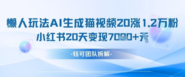 懒人玩法AI生成猫咪图片视频，20涨1.2W万粉，小红书商单20天变现7k网赚项目-副业赚钱-互联网创业-资源整合八方网创