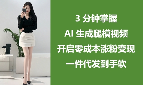 3分钟掌握AI生成腿模视频，开启零成本涨粉变现，一件代发到手软网赚项目-副业赚钱-互联网创业-资源整合八方网创