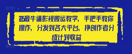 2025最牛逼影视搬运教学，手把手教你操作，分发到各大平台，挣创作者分成计划收益网赚项目-副业赚钱-互联网创业-资源整合八方网创