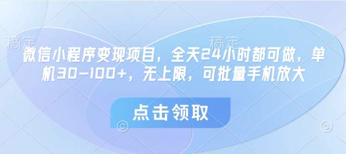微信小程序变现项目，全天24小时都可做，单机30-100+，无上限，可批量手机放大网赚项目-副业赚钱-互联网创业-资源整合八方网创