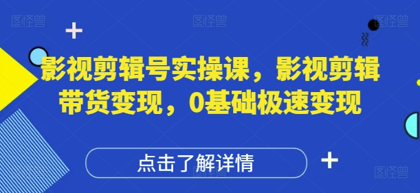 影视剪辑号实操课，影视剪辑带货变现，0基础极速变现网赚项目-副业赚钱-互联网创业-资源整合八方网创