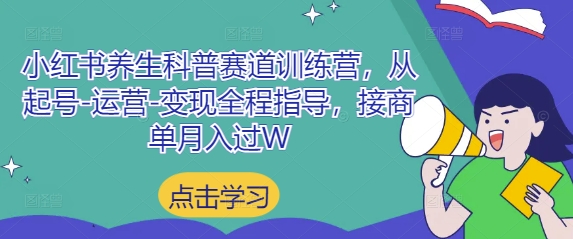 小红书养生科普赛道训练营，从起号-运营-变现全程指导，接商单月入过W网赚项目-副业赚钱-互联网创业-资源整合八方网创