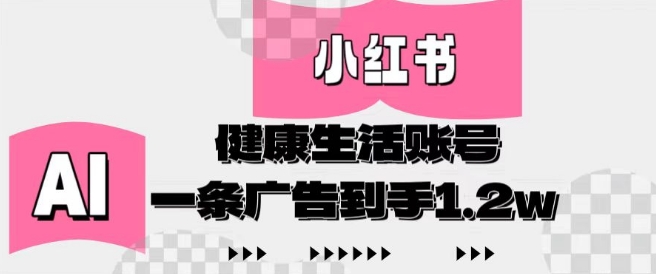 小红书AI健康生活账号，作品制作简单好变现，一条广告到手1.2w网赚项目-副业赚钱-互联网创业-资源整合八方网创