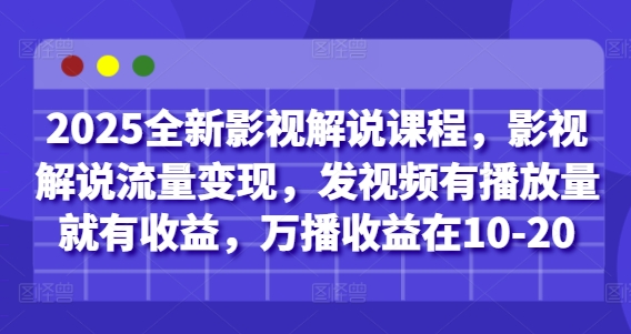 2025全新影视解说课程，影视解说流量变现，发视频有播放量就有收益，万播收益在10-20网赚项目-副业赚钱-互联网创业-资源整合八方网创