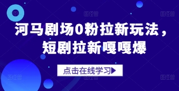 河马剧场0粉拉新玩法，短剧拉新嘎嘎爆网赚项目-副业赚钱-互联网创业-资源整合八方网创