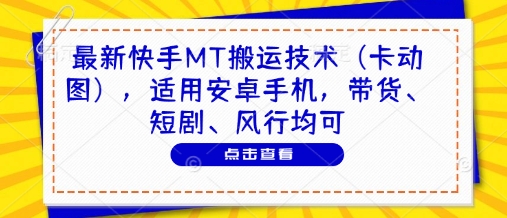 最新快手MT搬运技术（卡动图），适用安卓手机，带货、短剧、风行均可网赚项目-副业赚钱-互联网创业-资源整合八方网创
