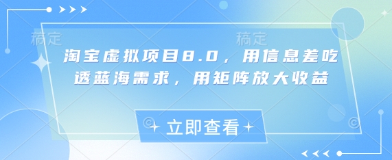 淘宝虚拟项目8.0，用信息差吃透蓝海需求，用矩阵放大收益网赚项目-副业赚钱-互联网创业-资源整合八方网创