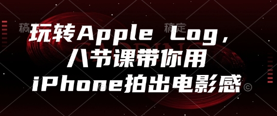 玩转Apple Log，八节课带你用iPhone拍出电影感网赚项目-副业赚钱-互联网创业-资源整合八方网创