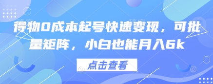 得物0成本起号快速变现，可批量矩阵，小白也能月入6k网赚项目-副业赚钱-互联网创业-资源整合八方网创