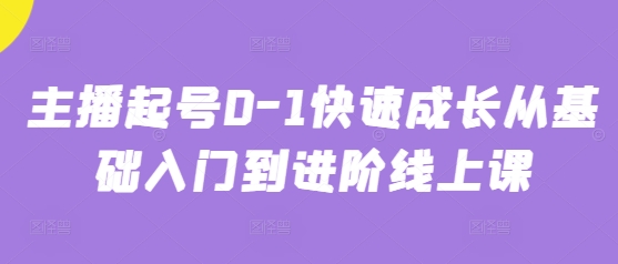 主播起号0-1快速成长从基础入门到进阶线上课网赚项目-副业赚钱-互联网创业-资源整合八方网创