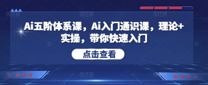 Ai五阶体系课，Ai入门通识课，理论+实操，带你快速入门网赚项目-副业赚钱-互联网创业-资源整合八方网创