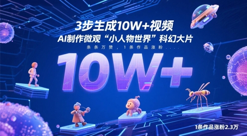 3步生成10W+视频，AI制作微观“小人物世界”科幻大片，条条万赞，1条作品涨粉2.3W网赚项目-副业赚钱-互联网创业-资源整合八方网创
