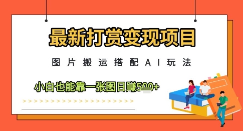 最新打赏变现项目，图片搬运搭配AI玩法，小白也能靠一张图日入5张网赚项目-副业赚钱-互联网创业-资源整合八方网创