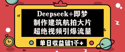 Deepseek+即梦制作建筑航拍大片超绝视频引爆流量单日收益破1k+网赚项目-副业赚钱-互联网创业-资源整合八方网创