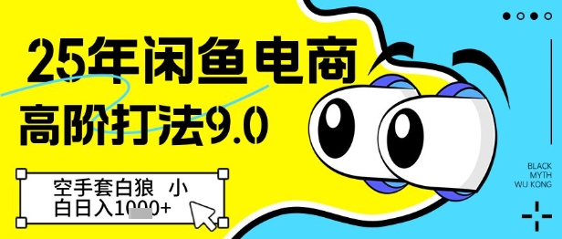 25年闲鱼电商高阶打法9.0，空手套白狼，小白日入几张网赚项目-副业赚钱-互联网创业-资源整合八方网创