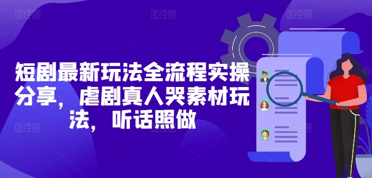 短剧最新玩法全流程实操分享，虐剧真人哭素材玩法，听话照做网赚项目-副业赚钱-互联网创业-资源整合八方网创