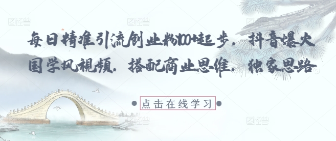 每日精准引流创业粉100+起步，抖音爆火国学风视频，搭配商业思维，独家思路网赚项目-副业赚钱-互联网创业-资源整合八方网创