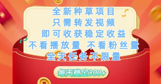 全新种草项目只需转发视频，即可收获稳定收益，不看播放量不看粉丝量，全天任务不限量，每天稳定3张网赚项目-副业赚钱-互联网创业-资源整合八方网创