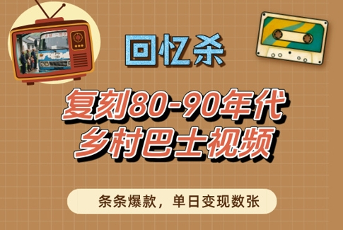 回忆杀！复刻80-90年代乡村巴士视频，条条爆款，单日变现数张网赚项目-副业赚钱-互联网创业-资源整合八方网创