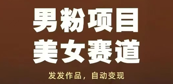 男粉项目美女赛道，发发作品，轻松获流自动变现网赚项目-副业赚钱-互联网创业-资源整合八方网创