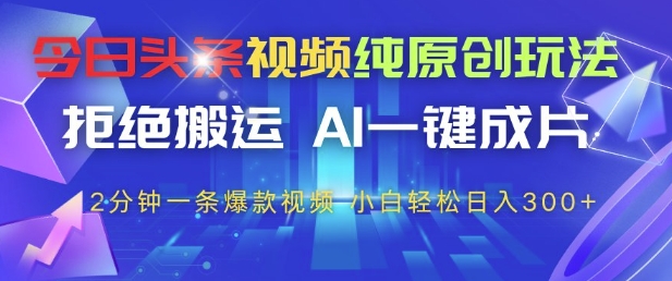 今日头条视频纯原创玩法，拒绝搬运，AI一键成片， 2分钟一条爆款视频，小白也能轻松日入3张+网赚项目-副业赚钱-互联网创业-资源整合八方网创