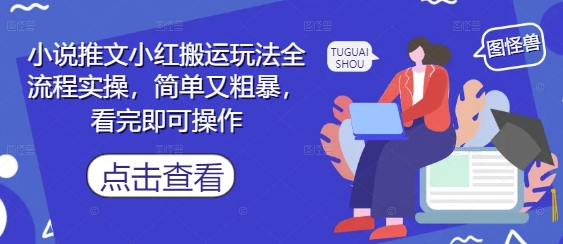 小说推文小红搬运玩法全流程实操，简单又粗暴，看完即可操作网赚项目-副业赚钱-互联网创业-资源整合八方网创