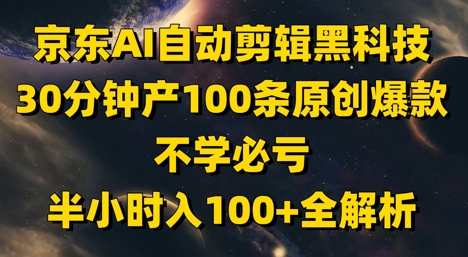 京东AI自动剪辑黑科技，30分钟产100条原创爆款，不学必亏！半小时入100+全解析网赚项目-副业赚钱-互联网创业-资源整合八方网创
